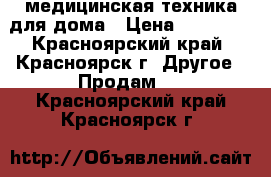 медицинская техника для дома › Цена ­ 10 000 - Красноярский край, Красноярск г. Другое » Продам   . Красноярский край,Красноярск г.